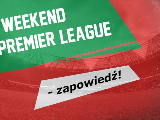 Weekend z Premier League - zapowiedź!