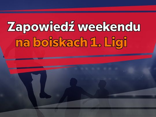 Zapowiedź weekendu na boiskach 1. Ligi!