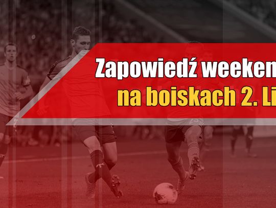 Zapowiedź weekendu na boiskach 2. Ligi!